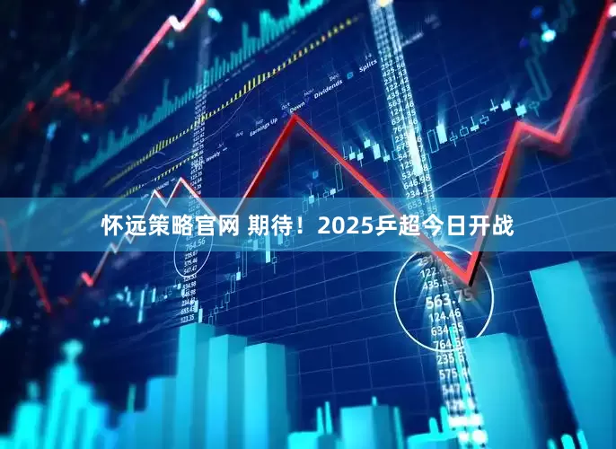 怀远策略官网 期待！2025乒超今日开战