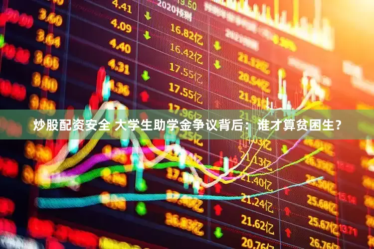 炒股配资安全 大学生助学金争议背后：谁才算贫困生？
