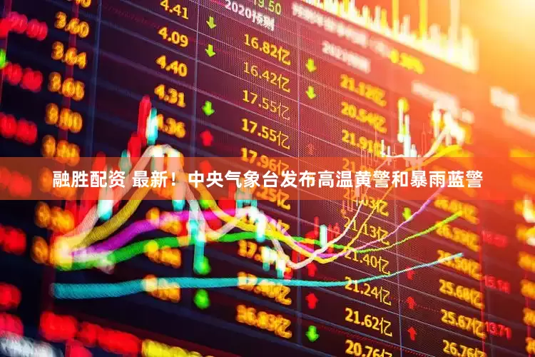 融胜配资 最新！中央气象台发布高温黄警和暴雨蓝警