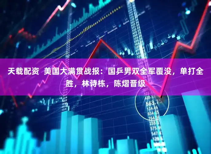 天载配资  美国大满贯战报：国乒男双全军覆没，单打全胜，林诗栋，陈熠晋级