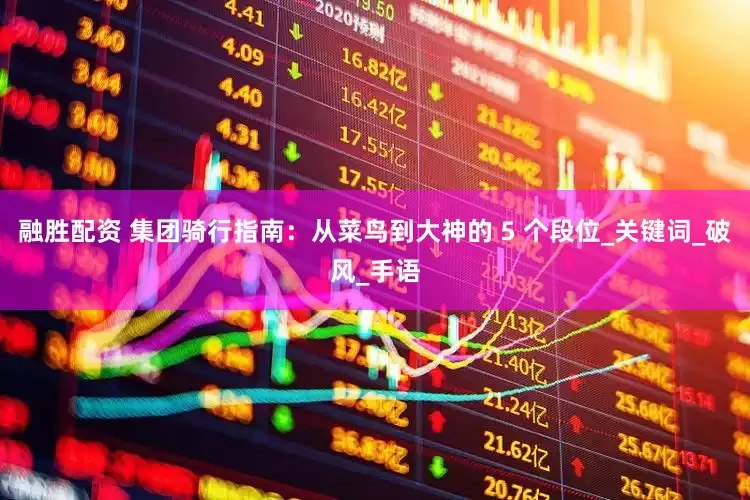 融胜配资 集团骑行指南：从菜鸟到大神的 5 个段位_关键词_破风_手语