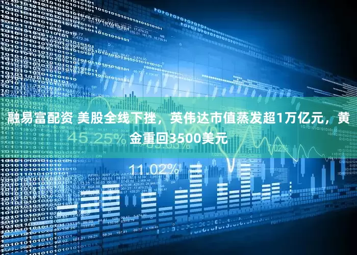 融易富配资 美股全线下挫，英伟达市值蒸发超1万亿元，黄金重回3500美元
