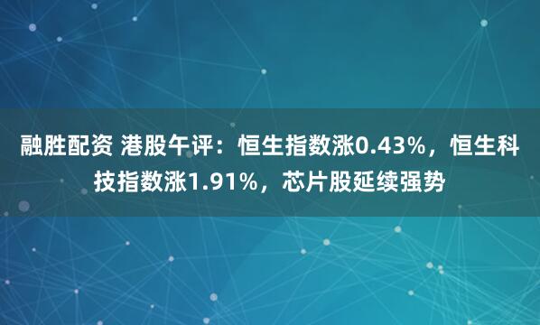 融胜配资 港股午评：恒生指数涨0.43%，恒生科技指数涨1.91%，芯片股延续强势